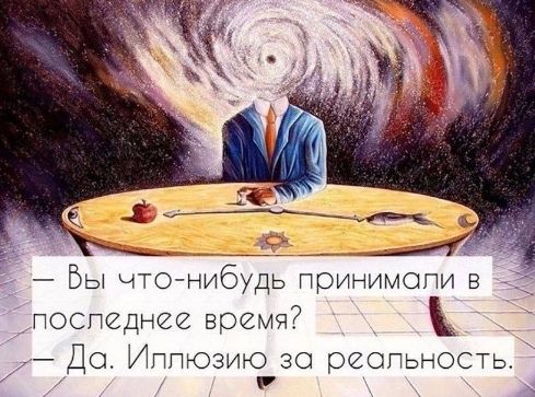 — Вы что-нибудь принимали в последнее время? — Да. Иллюзией за реальность.