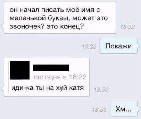 он начал писать моё имя с маленькой буквы, может это звоночек? это конец? Покажи
иди-ка ты на хуй катя
Хм...