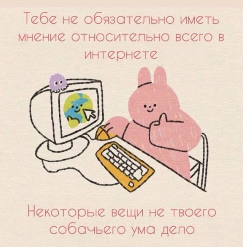 Тебе не обязательно иметь мнение относительно всего в интернете
Некоторые вещи не твоего собачьего ума дело