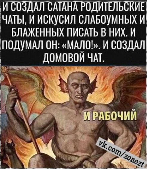 И создал сатана родительские чаты, и искушал слабомыслящих и блаженных писать в них. И подумал он: «Мало!». И создал домашний чат. И рабочий.
