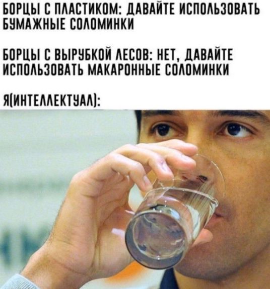 Борцы с пластиком: Давайте использовать бумажные соломинки
Борцы с вырубкой лесов: Нет, давайте использовать макаронные соломинки
Я(интеллектуал):