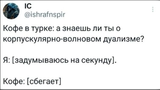 Кофе в турке: а знаешь ли ты о корпускулярно-волновом дуализме?
Я: [задумываюсь на секунду].
Кофе: [сбегает]