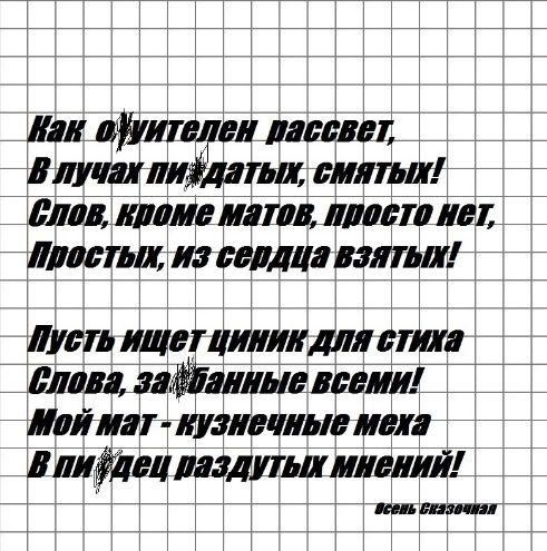 Как о¿житель рассает,
В лучах п¿даты, смят¿!
Слов, кроме матов, просто нет,
Простых, из сердца взятых!

Пусть ищет циник для стиха
Слова, забранные всеми!
Мой мат - кружечные меха
В п¿дец раздутых мнений!

всеъ Сказочан