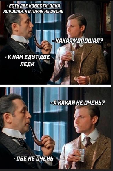Есть две новости: одна хорошая, а вторая не очень
- Какая хорошая?
- К нам едут две леди

- А какая не очень?
- Обе не очень
