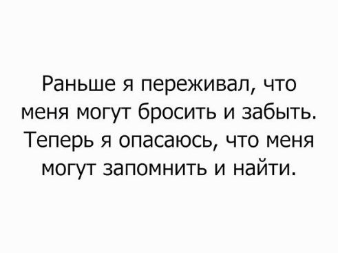 Раньше я переживал, что меня могут бросить и забыть. Теперь я опасаюсь, что меня могут запомнить и найти.