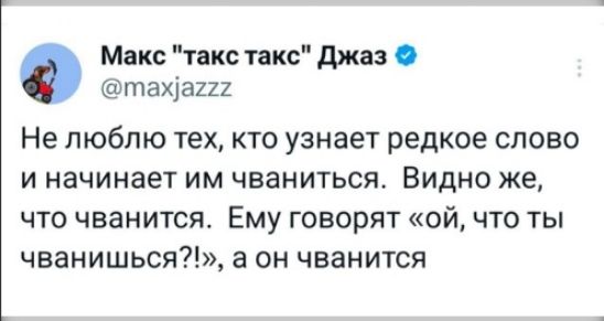 Не люблю тех, кто узнает редкое слово и начинает им хвастаться. Видно же, что хвастается. Ему говорят «ой, что ты хвастаешься?!», а он хвастается.