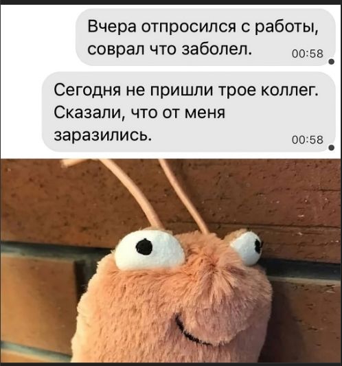 Вчера отпросился с работы, соврал что заболел.
Сегодня не пришли трое коллег. Сказали, что от меня заразились.
