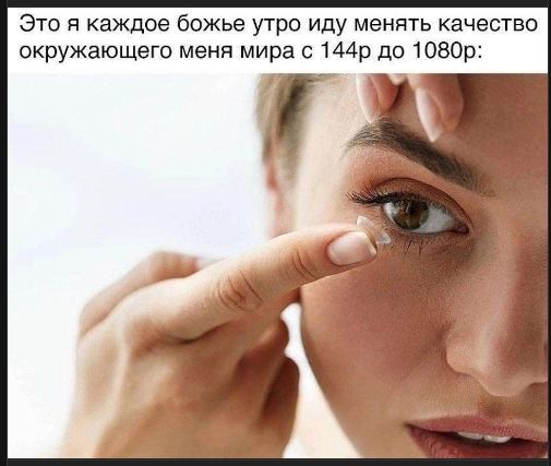 Это я каждое Божье утро иду менять качество окружающего меня мира с 144p до 1080p:
