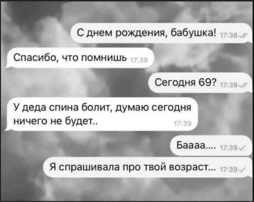 С днем рождения, бабушка! Спасибо, что помнишь Сегодня 69? У деда спина болит, думаю сегодня ничего не будет.. Бааа.... Я спрашивала про твой возраст...