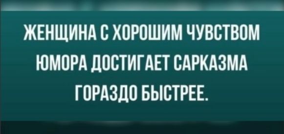 ЖЕНЩИНА С ХОРОШИМ ЧУВСТВОМ ЮМОРА ДОСТИГАЕТ САРКАЗМА ГОРАЗДО БЫСТРЕЕ.