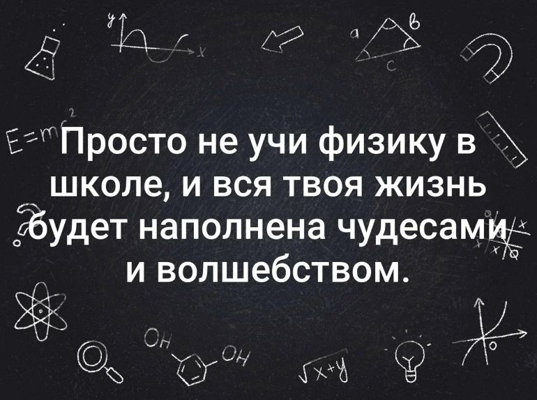 Просто не учи физику в школе, и вся твоя жизнь будет наполнена чудесами и волшебством.
