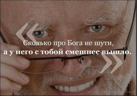 Сколько про Бога не шути, а у него с тобой смешнее вышло.