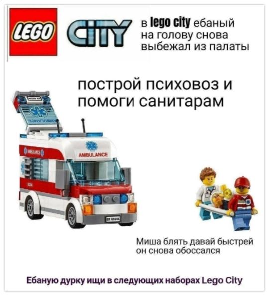 в lego city ебаный на голову снова выбежал из палатки
построй психовоз и помоги санитаром
Миша блядь давай быстрее он снова обоссался
