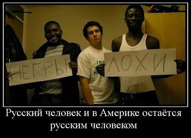 Русский человек и в Америке остаётся русским человеком
НЕГРЫ
ЛОХИ