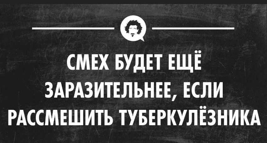 СМЕХ БУДЕТ ЕЩЁ ЗАРАЗИТЕЛЬНЕЕ, ЕСЛИ РАССМЕШИТЬ ТУБЕРКУЛЁЗНИКА