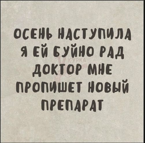 ОСЕНЬ НАСТУПИЛА Я ЕЙ БУЙНО РАД ДОКТОР МНЕ ПРОПИШЕТ НОВЫЙ ПРЕПАРАТ