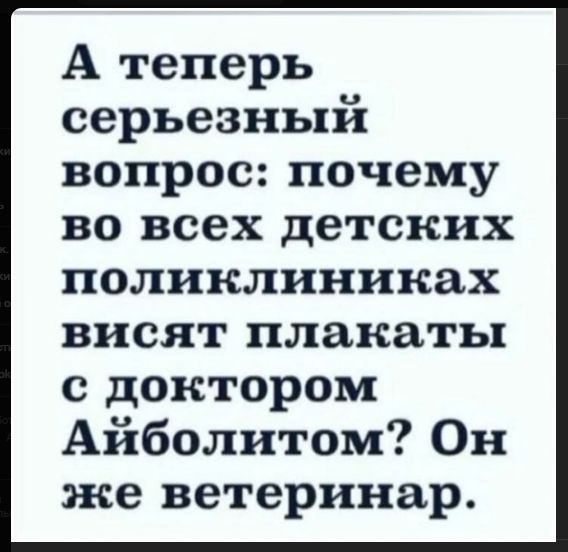 А теперь серьезный вопрос: почему во всех детских поликлиниках висят плакаты с доктором Айболитом? Он же ветеринар.