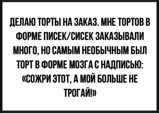 ДЕЛАЮ ТОРТЫ НА ЗАКАЗ. МНЕ ТОРТОВ В ФОРМЕ ПИСЕК/СИСЕК ЗАКАЗЫВАЛИ МНОГО, НО САМОМ НЕОБЫЧНЫМ БЫЛ ТОРТ В ФОРМЕ МОЗГА С НАДПИСЬЮ: «СОЖРИ ЭТОТ, А МОЙ БОЛЬШЕ НЕ ТРОГАЙ!»