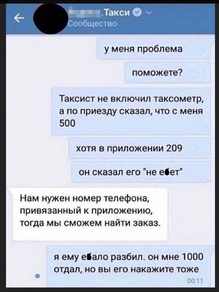 у меня проблема
поможете?
Таксист не включил таксометр, а по приезду сказал, что с меня 500
хотя в приложении 209
он сказал его 