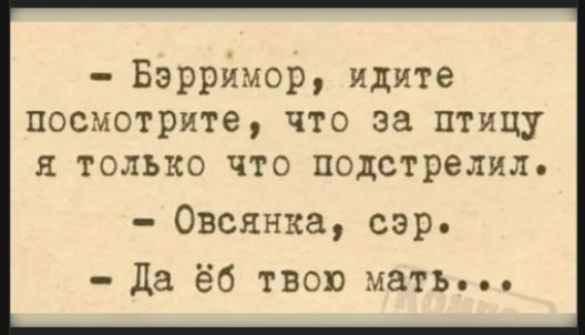 - Бэрримор, идите посмотрите, что за птицу я только что подстрелил.
- Овсянка, сэр.
- Да ёб твою мать...