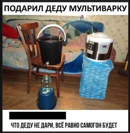 ПОДАРИЛ ДЕДУ МУЛЬТИВАРКУ
ЧТО ДЕДУ НЕ ДАРИ, ВСЁ РАВНО САМОГОН БУДЕТ