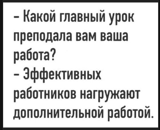 Какой главный урок преподала вам ваша работа?
- Эффективных работников нагружают дополнительной работой.