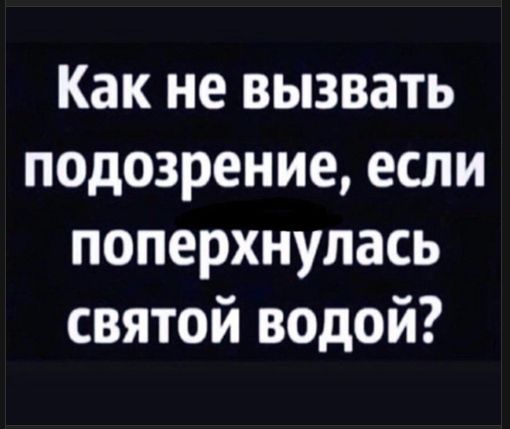 Как не вызвать подозрение, если поперхнулась святой водой?