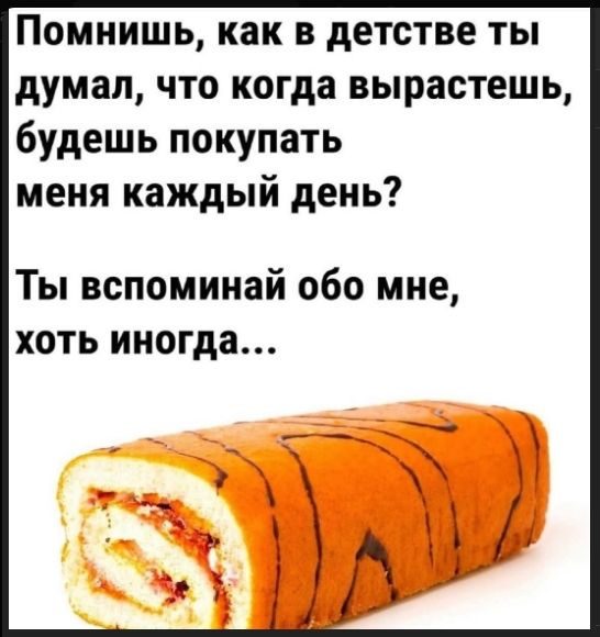 Помнишь, как в детстве ты думал, что когда вырастешь, будешь покупать меня каждый день? Ты вспоминай обо мне, хоть иногда...