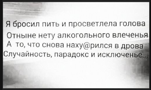 Я бросил пить и просветлела голова Отныне нету алкогольного влечения А то, что снова нах@рилась в дрова Случайность, парадокс и исключение...