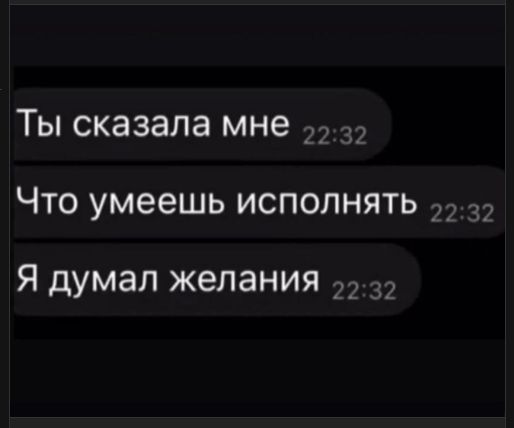Ты сказала мне
Что умеешь исполнять
Я думал желания