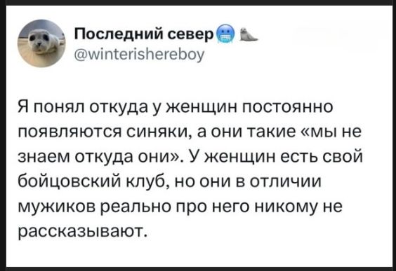 Я понял откуда у женщин постоянно появляются синяки, а они такие «мы не знаем откуда они». У женщин есть свой бойцовский клуб, но они в отличии мужчин реально про него никому не рассказывают.