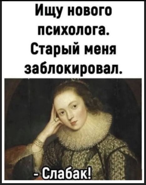 Ищу нового психолога. Старый меня заблокировал. - Слабак!