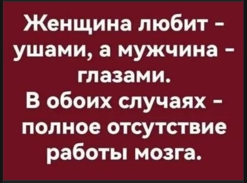 Женщина любит - ушами, а мужчина - глазами. В обоих случаях - полное отсутствие работы мозга.