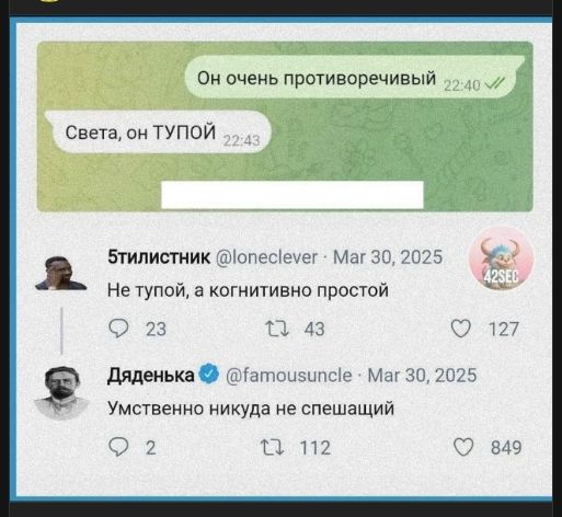 Он очень противоречивый
Света, он ТУПОЙ

5тилистник @ lone clever · Mar 30, 2025
Не тупой, а когнитивно простой

Дяденька @famousuncle · Mar 30, 2025
Умственно нигда не спешащий