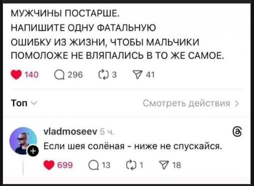 МУЖЧИНЫ ПОСТАРШЕ. НАПИШИТЕ ОДНУ ФАТАЛЬНУЮ ОШИБКУ ИЗ ЖИЗНИ, ЧТОБЫ МАЛЬЧИКИ ПОМОЛОЖЕ НЕ ВЛЯПАЛИСЬ В ТО ЖЕ САМОЕ.\nЕсли шея солёная - ниже не спускайся.