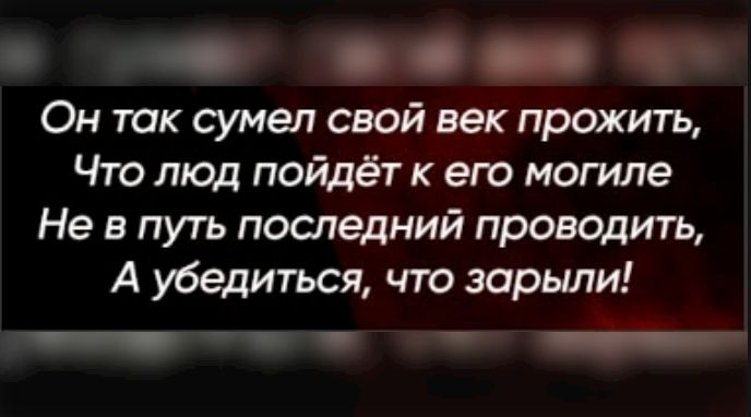 Он так сумел свой век прожить, Что люд пойдёт к его могиле Не в путь последний проводить, А убедиться, что зарыло!
