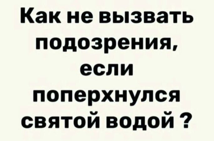 Как не вызвать подозрения, если поперхнулся святой водой ?