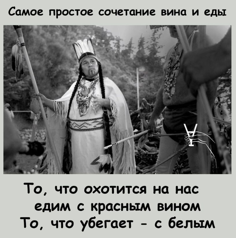Самое простое сочетание вина и еды
То, что охотится на нас едим с красным вином
То, что убегает – с белым