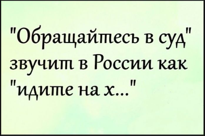 Обращайтесь в суд звучит в России как 'идите на х...'