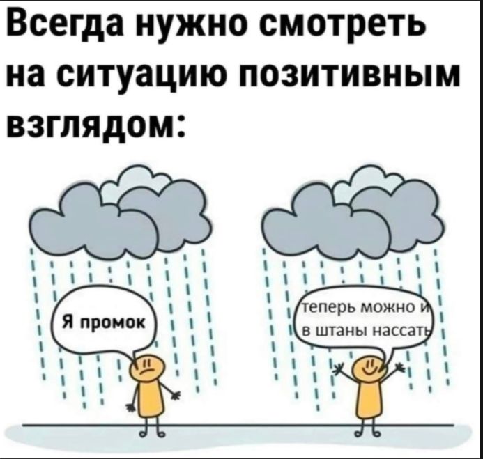 Всегда нужно смотреть на ситуацию позитивным взглядом:
Я промок
теперь можно в штаны нассать