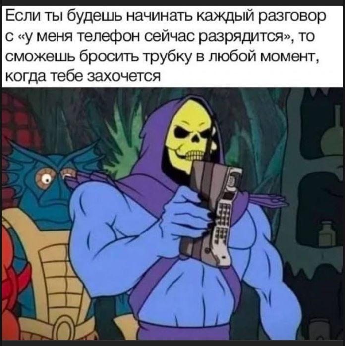 Если ты будешь начинать каждый разговор с «у меня телефон сейчас разрядится», то сможешь бросить трубку в любой момент, когда тебе захочется