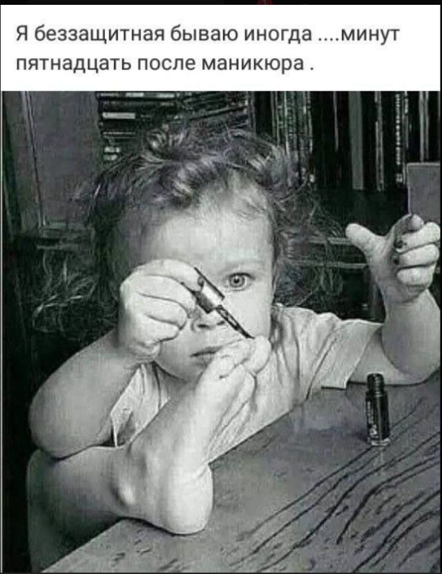 Я беззащитная бываю иногда ....минут пятнадцать после маникюра .