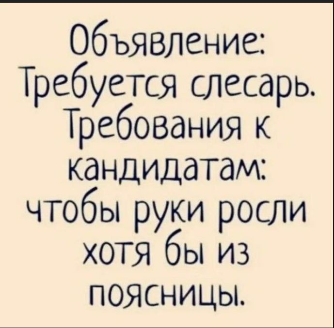 Объявление: Требуется слесарь. Требования к кандидатам: чтобы руки росли хотя бы из поясницы.