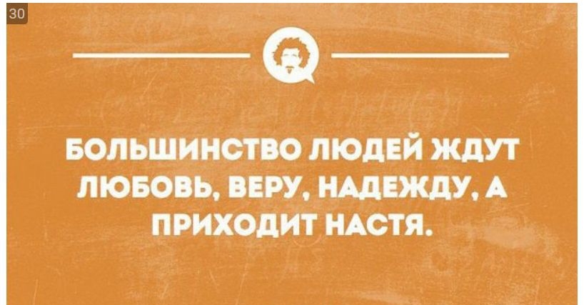 БОЛЬШИНСТВО ЛЮДЕЙ ЖДУТ ЛЮБОВЬ, ВЕРУ, НАДЕЖДУ, А ПРИХОДИТ НАСТЯ.