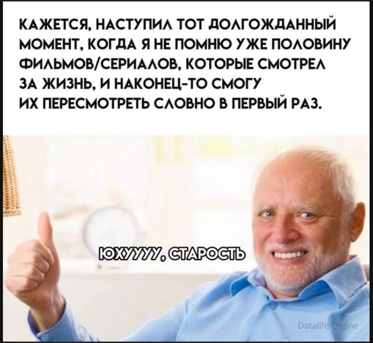 КАЖЕТСЯ, НАСТУПИЛА ТОТ ДОЛГОЖДАННЫЙ МОМЕНТ, КОГДА Я НЕ ПОМНЮ УЖЕ ПОЛОВИНУ ФИЛЬМОВ/СЕРИАЛОВ, КОТОРЫЕ СМОТРЕЛ ЗА ЖИЗНЬ, И НАКОНЕЦ-ТО СМОГУ ИХ ПЕРЕСМОТРЕТЬ СЛОВНО В ПЕРВЫЙ РАЗ. ЮХУУУУ, СТАРОСТЬ
