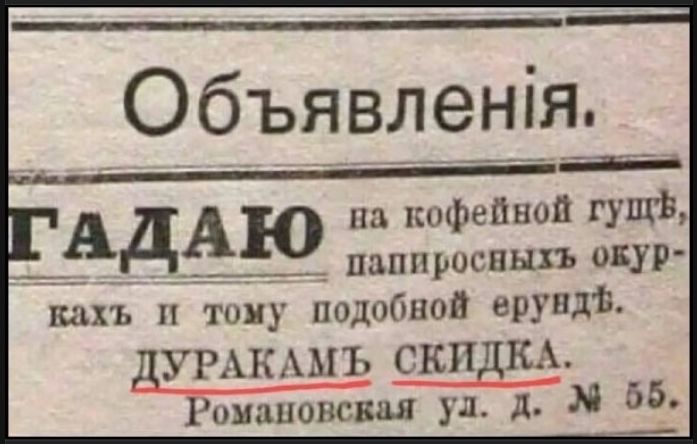 Объявления.
ГАДАЮ на кофейной гуще, папиросных окурках и тому подобной ерунде. ДУРАКАМ СКИДКА. Романовская ул. д. №55.