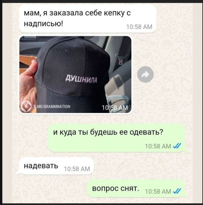 мам, я заказала себе кепку с надписью! [изображение кепки с надписью ДУШНИЛА]
и куда ты будешь её одевать?
надевать
вопрос снят.