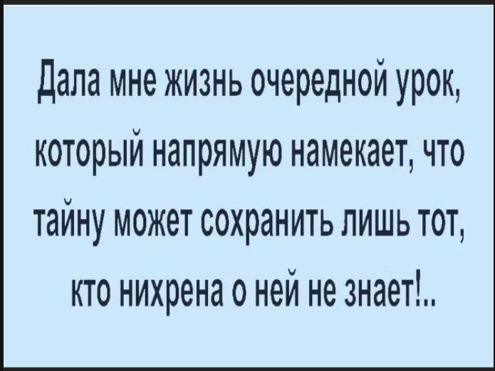 Дала мне жизнь очередной урок, который напрямую намекает, что тайну может сохранить лишь тот, кто ни чёрта о ней не знает!..