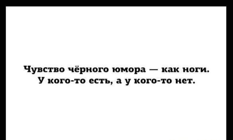Чувство чёрного юмора — как ноги. У кого-то есть, а у кого-то нет.