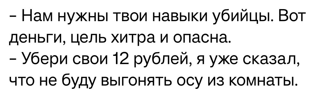 Нам нужны твои навыки убийцы Вот деньги цель хитра и опасна Убери свои 12 рублей я уже сказал что не буду выгонять осу из комнаты